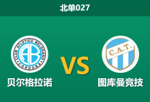 2026年2月24日 北单027 贝尔格拉诺 vs 图库曼竞技赛前分析：客队锋线折损，主队能否顺利打穿数据？-足球赛事前瞻 | AI 智能分析 | 足球数据解读 - 球小智
