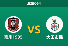 2026年3月7日 北单064 富川1995 vs 大田市民赛前分析：升班马首轮爆冷卫冕冠军，大田客场让步退热是否暗藏冷门？-足球赛事前瞻 | AI 智能分析 | 足球数据解读 - 球小智