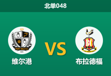2026年3月11日 北单048 维尔港 vs 布拉德福德城赛前分析：足总杯后遗症显现，残阵主队是否被高估？-足球赛事前瞻 | AI 智能分析 | 足球数据解读 - 球小智