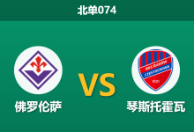 2026年3月12日 北单074 佛罗伦萨 vs 琴斯托霍瓦赛前分析：锋线核心伤缺加分心保级，紫百合主场是否被高估？-足球赛事前瞻 | AI 智能分析 | 足球数据解读 - 球小智