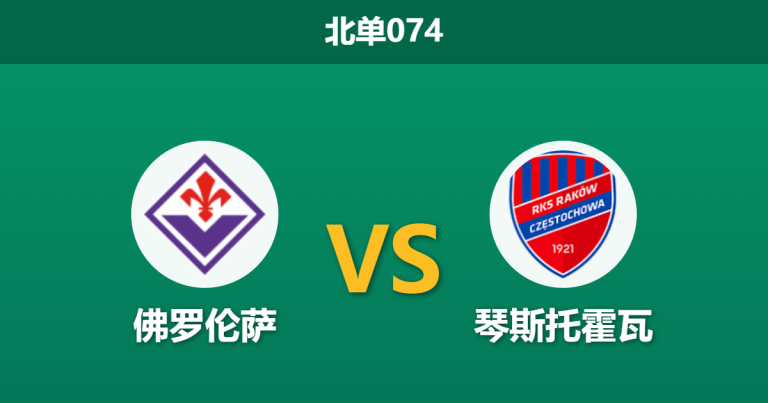 2026年3月12日 北单074 佛罗伦萨 vs 琴斯托霍瓦赛前分析：锋线核心伤缺加分心保级，紫百合主场是否被高估？