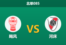 2026年3月12日 北单085 飓风 vs 河床赛前分析：新帅库德首秀，河床客场能否打破僵局？-足球赛事前瞻 | AI 智能分析 | 足球数据解读 - 球小智