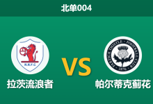 2026年3月24日 北单004 拉茨流浪者 vs 帕尔蒂克蓟花赛前分析：双方遭遇严重伤病潮，客队实力让步是否被高估？-足球赛事前瞻 | AI 智能分析 | 足球数据解读 - 球小智