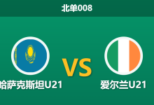 2026年3月31日 北单008 哈萨克斯坦U21 vs 爱尔兰U21赛前分析：爱尔兰多名核心缺阵，客场作战能否打破僵局？-足球赛事前瞻 | AI 智能分析 | 足球数据解读 - 球小智