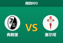 2026年4月9日 周四003 弗赖堡 vs 塞尔塔赛前分析：主场龙遭遇客场不败金身，数据是否过度高估主队？-足球赛事前瞻 | AI 智能分析 | 足球数据解读 - 球小智