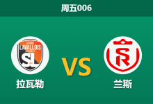 2026年4月10日 周五006 拉瓦勒 vs 兰斯赛前分析:保级狂魔遇上升级热门,兰斯客场让步是否过深?-足球赛事前瞻 | AI 智能分析 | 足球数据解读 - 球小智